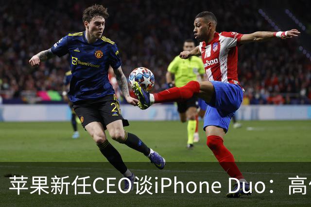 苹果新任CEO谈iPhone Duo：高价但价值不菲，折叠设计独具匠心